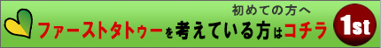 ファーストタトゥーを考えている方はコチラ 初めての方へ