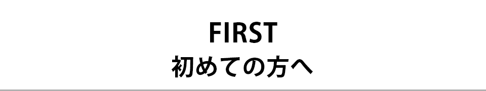 FIRST 初めての方へ